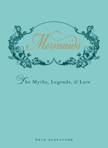 Mermaids: The Myths, Legends, and Lore book cover by Skye Alexander