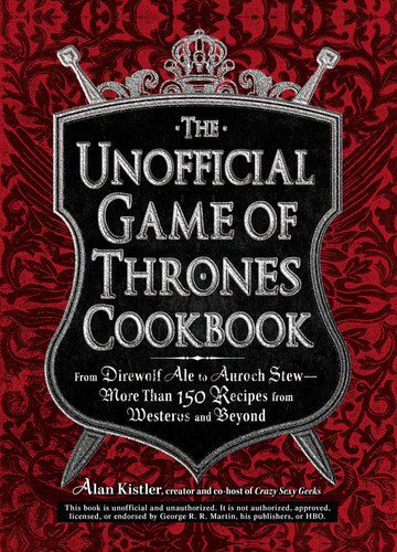 The Unofficial Game of Thrones Cookbook: From Direwolf Ale to Auroch Stew - More Than 150 Recipes from Westeros and Beyond (Unofficial Cookbook) book cover by Alan Kistler