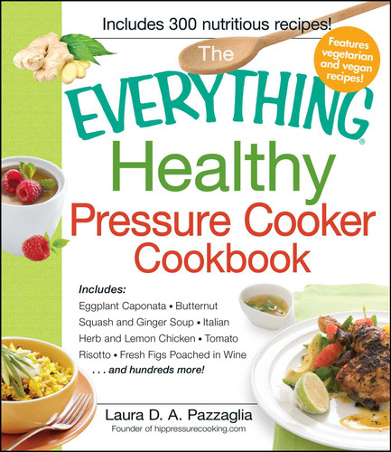 The Everything Healthy Pressure Cooker Cookbook: Includes Eggplant Caponata, Butternut Squash and Ginger Soup, Italian Herb and Lemon Chicken, Tomato Risotto, Fresh Figs Poached in Wine...and hundreds more! (Everything® Series) book cover by Laura Pazzaglia