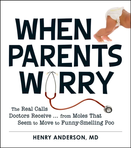 When Parents Worry: The Real Calls Doctors Receive...from Moles That Seem to Move to Funny-Smelling Poo book cover by Henry Anderson