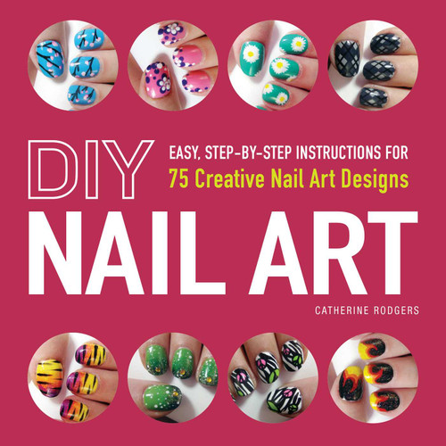 DIY Nail Art: Easy, Step-by-Step Instructions for 75 Creative Nail Art Designs book cover by Catherine Rodgers