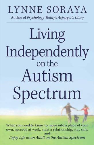 Living Independently on the Autism Spectrum: What You Need to Know to Move into a Place of Your Own, Succeed at Work, Start a Relationship, Stay Safe, and Enjoy Life as an Adult on the Autism Spectrum book cover by Lynne Soraya