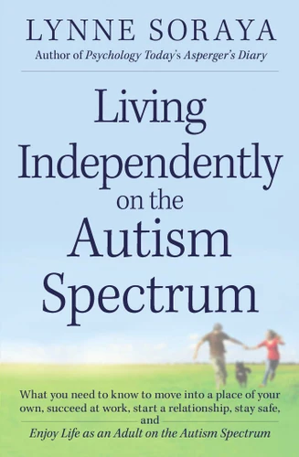 Living Independently on the Autism Spectrum: What You Need to Know to Move into a Place of Your Own, Succeed at Work, Start a Relationship, Stay Safe, and Enjoy Life as an Adult on the Autism Spectrum book cover by Lynne Soraya