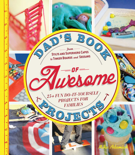 Dad's Book of Awesome Projects: From Stilts and Super-Hero Capes to Tinker Boxes and Seesaws, 25+ Fun Do-It-Yourself Projects for Families book cover by Mike Adamick