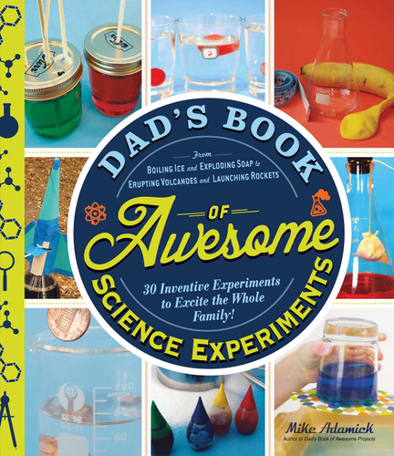 Dad's Book of Awesome Science Experiments: From Boiling Ice and Exploding Soap to Erupting Volcanoes and Launching Rockets, 30 Inventive Experiments to Excite the Whole Family! book cover by Mike Adamick