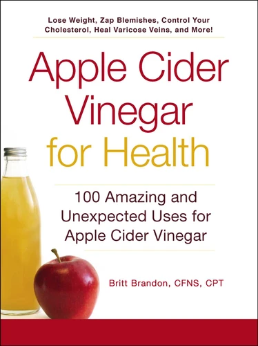 Apple Cider Vinegar For Health: 100 Amazing and Unexpected Uses for Apple Cider Vinegar (For Health Series) book cover by Britt Brandon