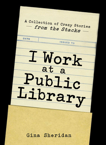 I Work At A Public Library: A Collection of Crazy Stories from the Stacks book cover by Gina Sheridan