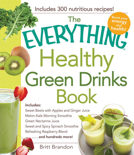 The Everything Healthy Green Drinks Book: Includes Sweet Beets with Apples and Ginger Juice, Melon-Kale Morning Smoothie, Green Nectarine Juice, Sweet and Spicy Spinach Smoothie, Refreshing Raspberry Blend and hundreds more! book cover by Britt Brandon