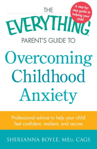 The Everything Parent's Guide to Overcoming Childhood Anxiety: Professional Advice to Help Your Child Feel Confident, Resilient, and Secure (Everything® Series) book cover by Sherianna Boyle