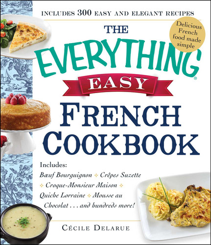 The Everything Easy French Cookbook: Includes Boeuf Bourguignon, Crepes Suzette, Croque-Monsieur Maison, Quiche Lorraine, Mousse au Chocolat...and Hundreds More! (Everything® Series) book cover by Cecile Delarue