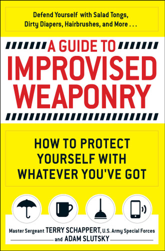 A Guide To Improvised Weaponry: How to Protect Yourself with WHATEVER You've Got book cover by Terry Schappert, Adam Slutsky