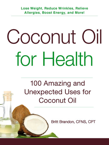 Coconut Oil for Health: 100 Amazing and Unexpected Uses for Coconut Oil (For Health Series) book cover by Britt Brandon