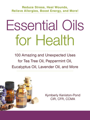 Essential Oils for Health: 100 Amazing and Unexpected Uses for Tea Tree Oil, Peppermint Oil, Eucalyptus Oil, Lavender Oil, and More (For Health Series) book cover by Kymberly Keniston-Pond