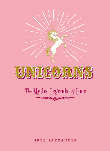 Unicorns: The Myths, Legends, & Lore book cover by Skye Alexander