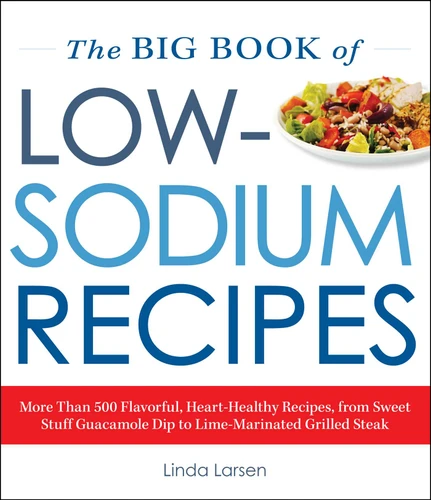 The Big Book Of Low-Sodium Recipes: More Than 500 Flavorful, Heart-Healthy Recipes, from Sweet Stuff Guacamole Dip to Lime-Marinated Grilled Steak book cover by Linda Larsen