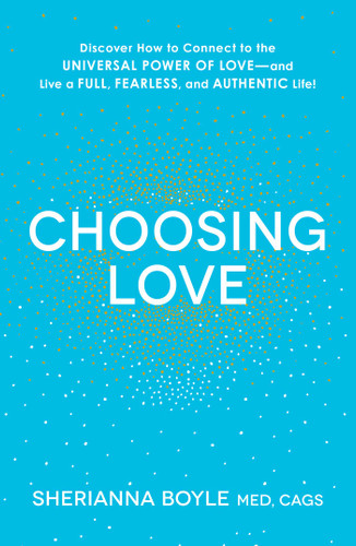 Choosing Love: Discover How to Connect to the Universal Power of Love--and Live a Full, Fearless, and Authentic Life! book cover by Sherianna Boyle