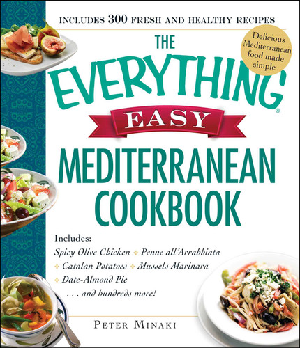 The Everything Easy Mediterranean Cookbook: Includes Spicy Olive Chicken, Penne all'Arrabbiata, Catalan Potatoes, Mussels Marinara, Date-Almond Pie...and Hundreds More! (Everything® Series) book cover by Peter Minaki