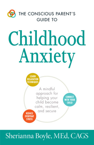 The Conscious Parent's Guide to Childhood Anxiety: A Mindful Approach for Helping Your Child Become Calm, Resilient, and Secure (Conscious Parenting Relationship Series) book cover by Sherianna Boyle