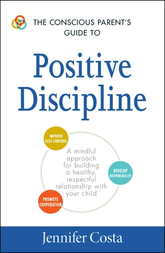The Conscious Parent's Guide to Positive Discipline: A Mindful Approach for Building a Healthy, Respectful Relationship with Your Child (Conscious Parenting Relationship Series) book cover by Jennifer Costa