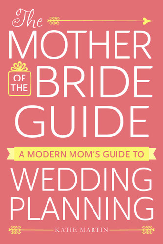 The Mother of the Bride Guide: A Modern Mom's Guide to Wedding Planning book cover by Katie Martin