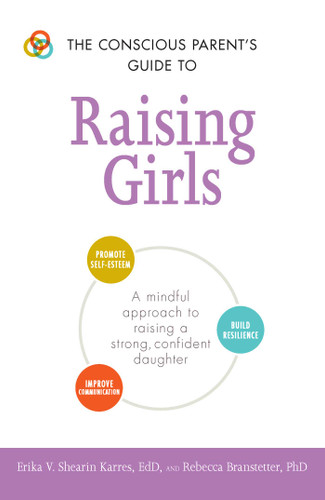 The Conscious Parent's Guide to Raising Girls: A mindful approach to raising a strong, confident daughter * Promote self-esteem * Build resilience * Improve communication (Conscious Parenting Relationship Series) book cover by Erika V Shearin Karres, Rebecca Branstetter