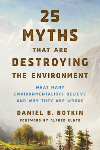 25 Myths That Are Destroying the Environment: What Many Environmentalists Believe and Why They Are Wrong book cover by Daniel B. Botkin