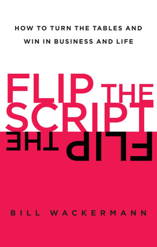 Flip the Script: How to Turn the Tables and Win in Business and Life book cover by Bill Wackermann