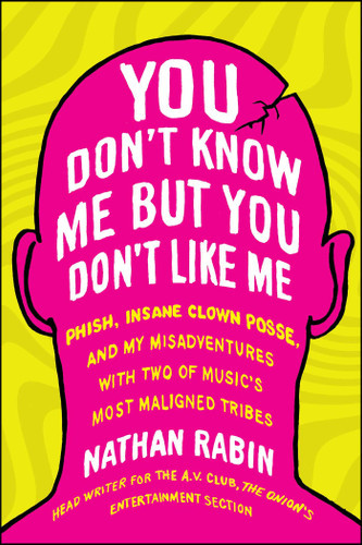 You Don't Know Me but You Don't Like Me: Phish, Insane Clown Posse, and My Misadventures with Two of Music's Most Maligned Tribes book cover by Nathan Rabin