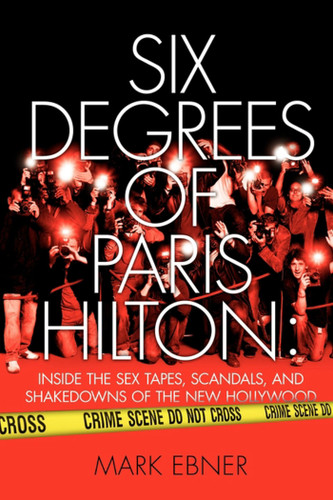 Six Degrees of Paris Hilton: Inside the Sex Tapes, Scandals, and Shakedowns of the New Hollywood book cover by Mark Ebner