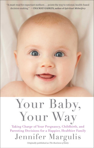 Your Baby, Your Way: Taking Charge of your Pregnancy, Childbirth, and Parenting Decisions for a Happier, Healthier Family book cover by Jennifer Margulis