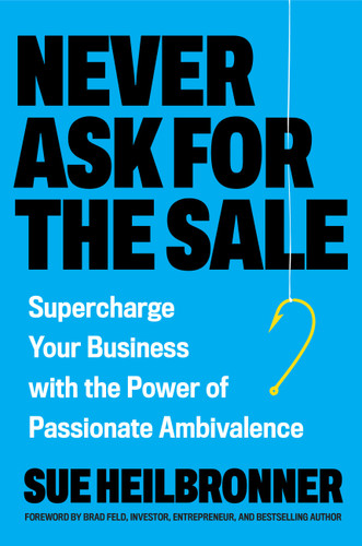 Never Ask for the Sale: Supercharge Your Business with the Power of Passionate Ambivalence book cover by Sue Heilbronner