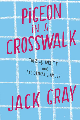 Pigeon in a Crosswalk: Tales of Anxiety and Accidental Glamour book cover by Jack Gray
