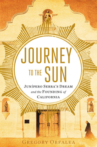 Journey to the Sun: Junipero Serra's Dream and the Founding of California book cover by Gregory Orfalea