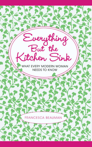 Everything But the Kitchen Sink: What Every Modern Woman Needs to Know book cover by Francesca Beauman