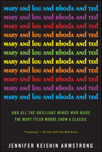 Mary and Lou and Rhoda and Ted: And all the Brilliant Minds Who Made The Mary Tyler Moore Show a Classic book cover by Jennifer Keishin Armstrong