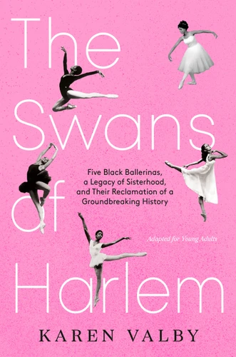 The Swans of Harlem (Adapted for Young Adults): Five Black Ballerinas, a Legacy of Sisterhood, and Their Reclamation of a Groundbreaking History book cover by Karen Valby