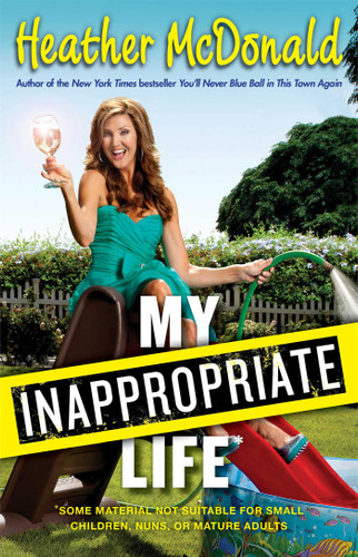 My Inappropriate Life: Some Material May Not Be Suitable for Small Children, Nuns, or Mature Adults book cover by Heather McDonald