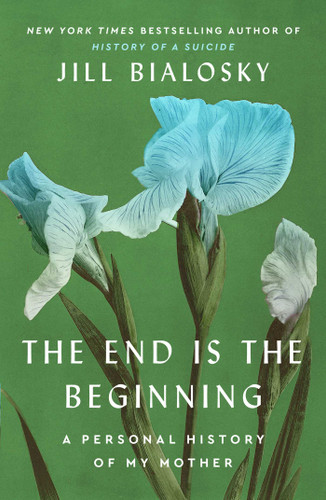 The End Is the Beginning: A Personal History of My Mother book cover by Jill Bialosky