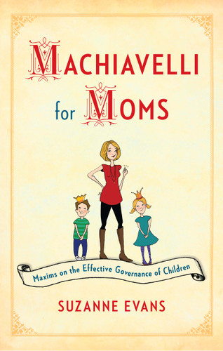 Machiavelli for Moms: Maxims on the Effective Governance of Children* book cover by Suzanne Evans