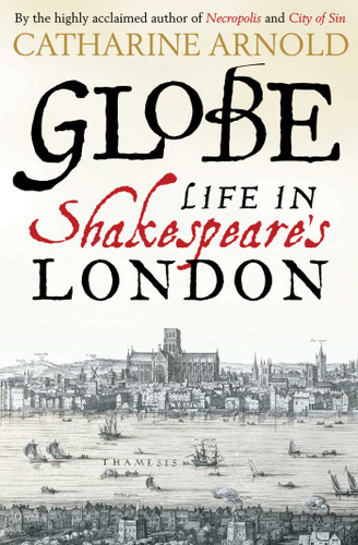 Globe: Life in Shakespeare's London book cover by Catharine Arnold