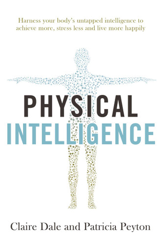 Physical Intelligence: Harness your body's untapped intelligence to achieve more, stress less and live more happily book cover by Claire Dale, Patricia Peyton