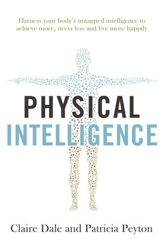 Physical Intelligence: Harness your body's untapped intelligence to achieve more, stress less and live more happily book cover by Claire Dale, Patricia Peyton