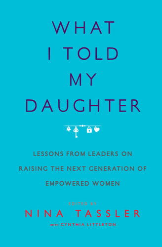What I Told My Daughter: Lessons from Leaders on Raising the Next Generation of Empowered Women book cover by Nina Tassler