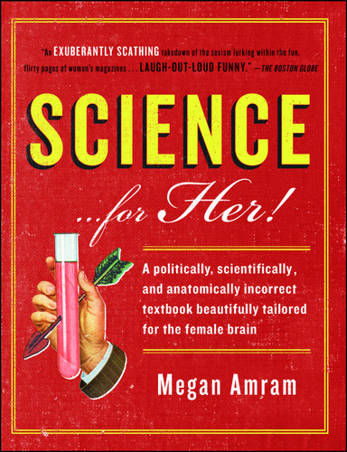 Science...For Her!: A politically, scientifically, and anatomically incorrect textbook beautifully tailored for the female brain book cover by Megan Amram