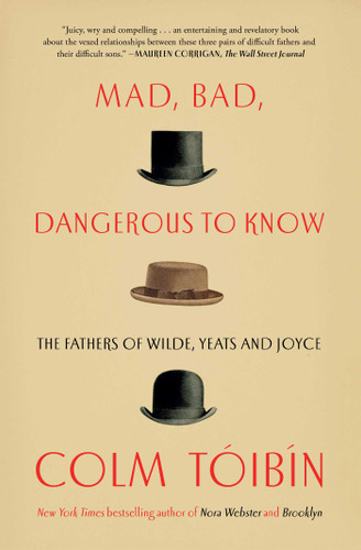 Mad, Bad, Dangerous to Know: The Fathers of Wilde, Yeats and Joyce book cover by Colm Toibin