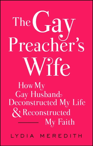 The Gay Preacher's Wife: How My Gay Husband Deconstructed My Life and Reconstructed My Faith book cover by Lydia Meredith