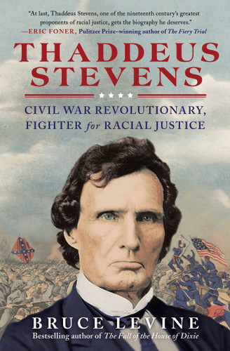 Thaddeus Stevens: Civil War Revolutionary, Fighter for Racial Justice book cover by Bruce Levine