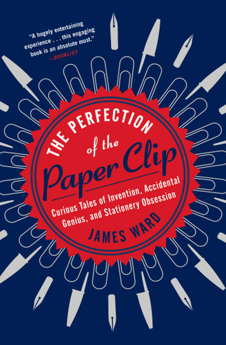 The Perfection of the Paper Clip: Curious Tales of Invention, Accidental Genius, and Stationery Obsession book cover by James Ward
