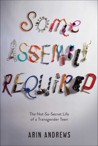 Some Assembly Required: The Not-So-Secret Life of a Transgender Teen book cover by Arin Andrews