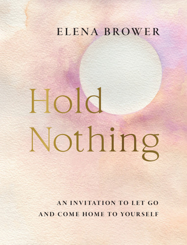 Hold Nothing: An Invitation to Let Go and Come Home to Yourself book cover by Elena Brower